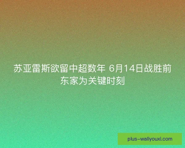 苏亚雷斯欲留中超数年 6月14日战胜前东家为关键时刻