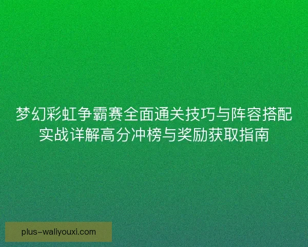 梦幻彩虹争霸赛全面通关技巧与阵容搭配实战详解高分冲榜与奖励获取指南