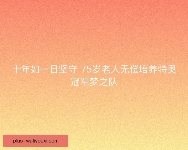 十年如一日坚守 75岁老人无偿培养特奥冠军梦之队